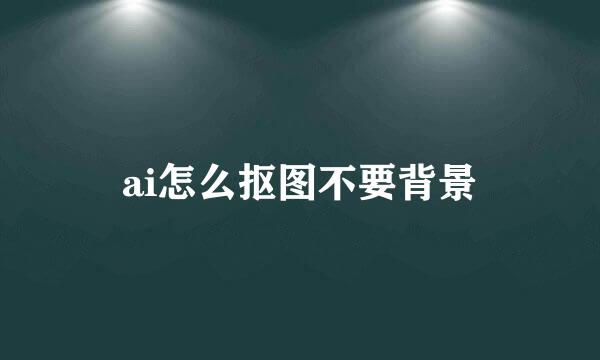 ai怎么抠图不要背景