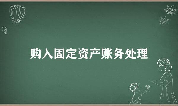 购入固定资产账务处理