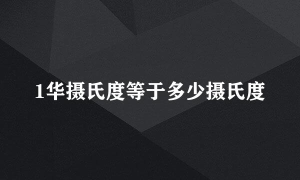 1华摄氏度等于多少摄氏度