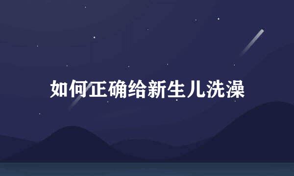 如何正确给新生儿洗澡