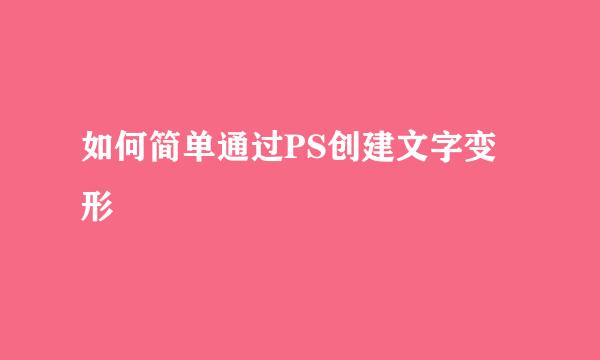 如何简单通过PS创建文字变形