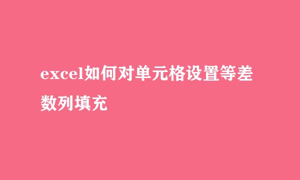 excel如何对单元格设置等差数列填充