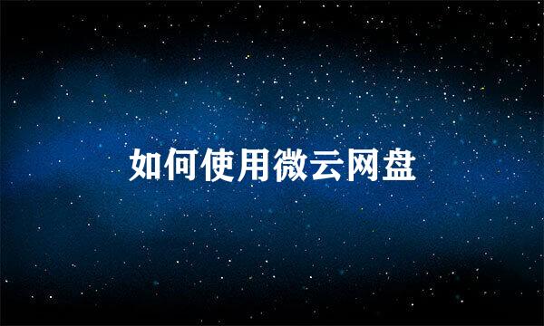 如何使用微云网盘