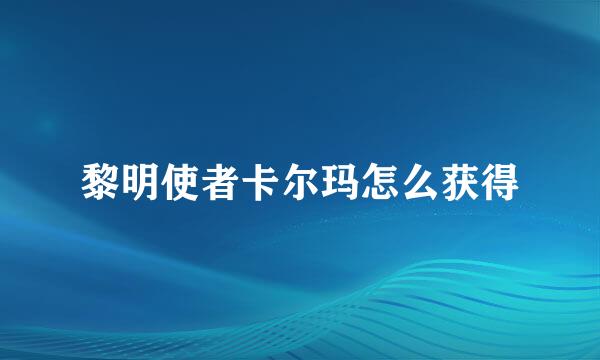 黎明使者卡尔玛怎么获得