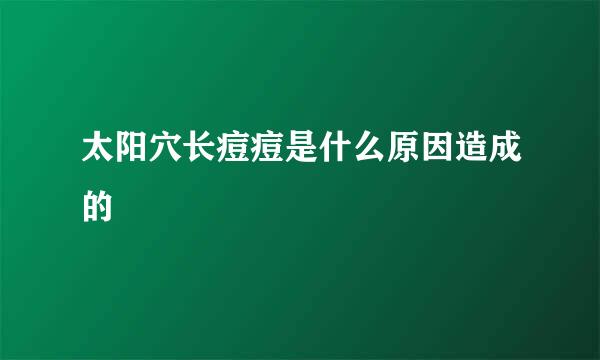 太阳穴长痘痘是什么原因造成的