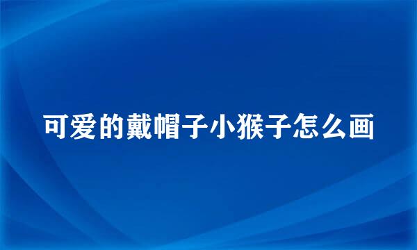 可爱的戴帽子小猴子怎么画