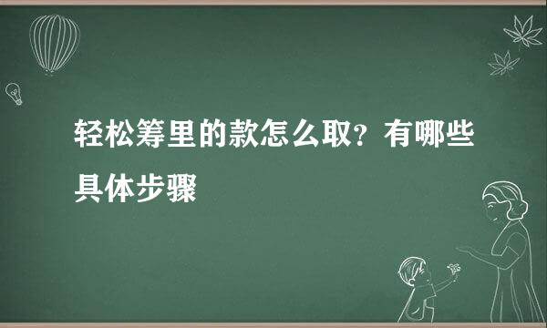 轻松筹里的款怎么取？有哪些具体步骤