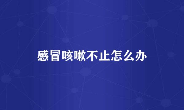 感冒咳嗽不止怎么办