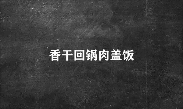 香干回锅肉盖饭