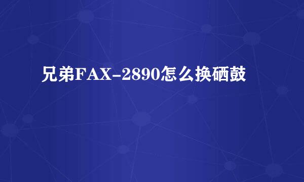兄弟FAX-2890怎么换硒鼓