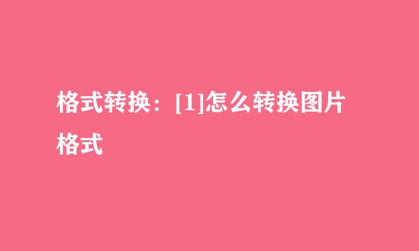 格式转换：[1]怎么转换图片格式