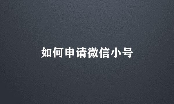 如何申请微信小号