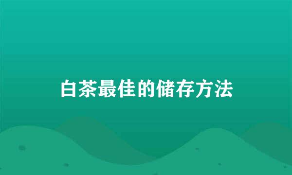 白茶最佳的储存方法
