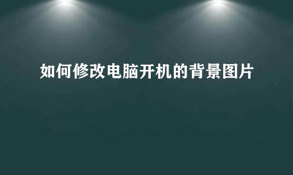 如何修改电脑开机的背景图片