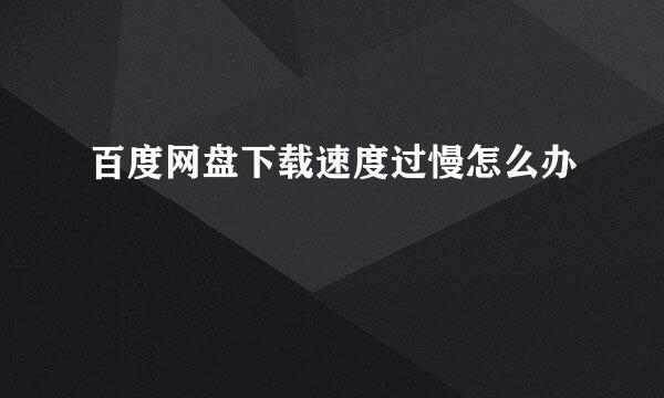百度网盘下载速度过慢怎么办