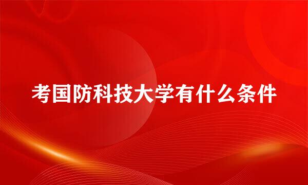 考国防科技大学有什么条件