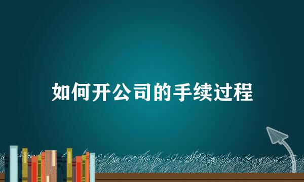 如何开公司的手续过程