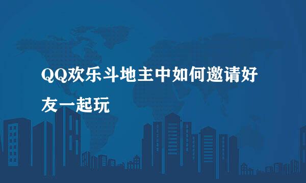 QQ欢乐斗地主中如何邀请好友一起玩