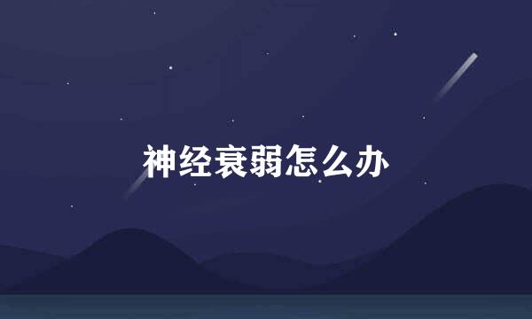 神经衰弱怎么办
