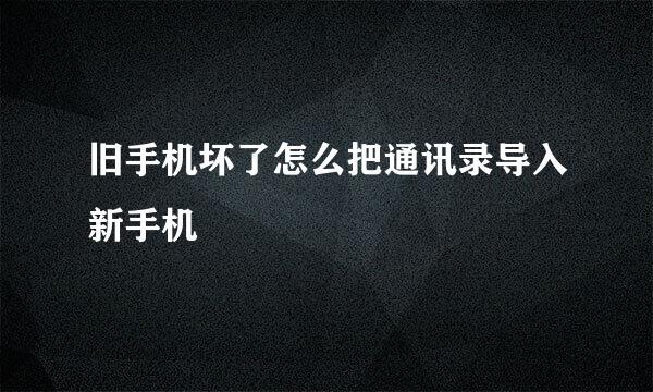 旧手机坏了怎么把通讯录导入新手机
