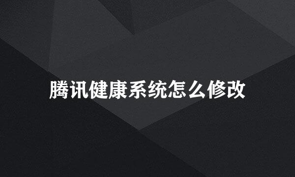腾讯健康系统怎么修改