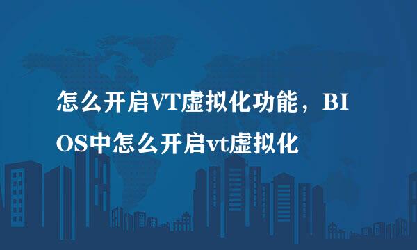 怎么开启VT虚拟化功能，BIOS中怎么开启vt虚拟化