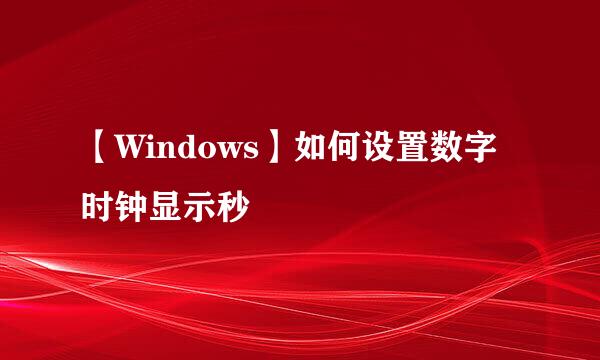 【Windows】如何设置数字时钟显示秒