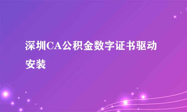 深圳CA公积金数字证书驱动安装