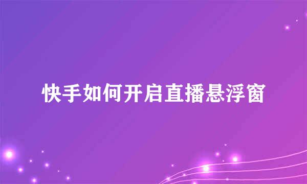 快手如何开启直播悬浮窗