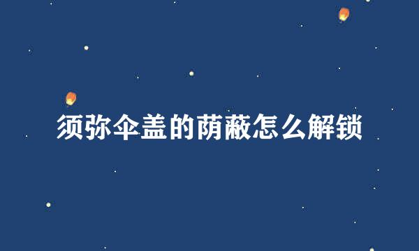 须弥伞盖的荫蔽怎么解锁