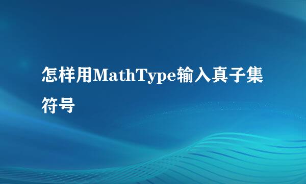 怎样用MathType输入真子集符号