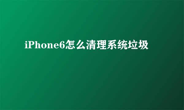iPhone6怎么清理系统垃圾