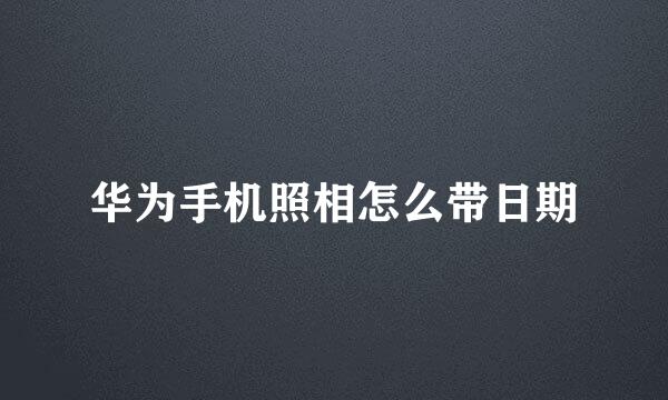 华为手机照相怎么带日期
