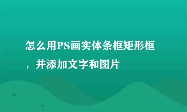 怎么用PS画实体条框矩形框，并添加文字和图片