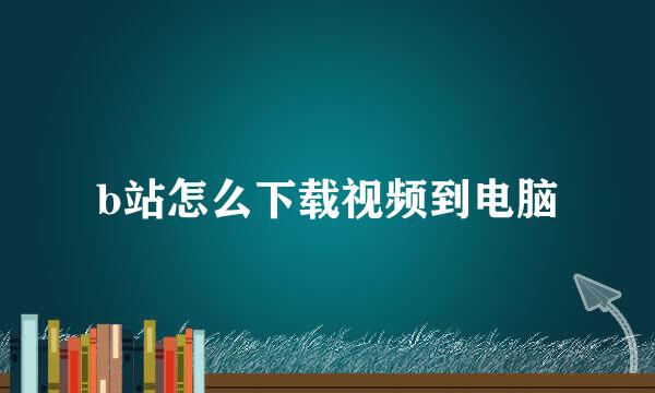b站怎么下载视频到电脑