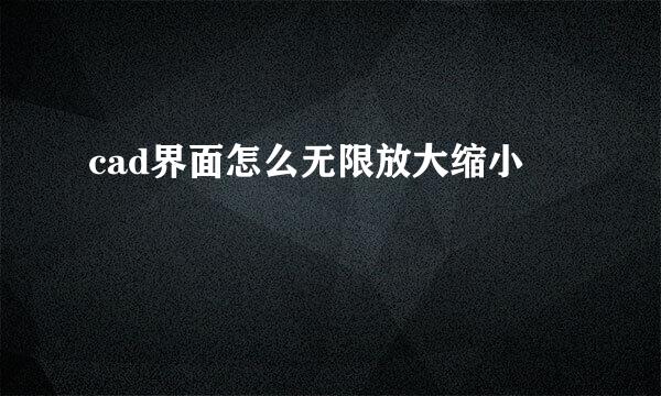 cad界面怎么无限放大缩小