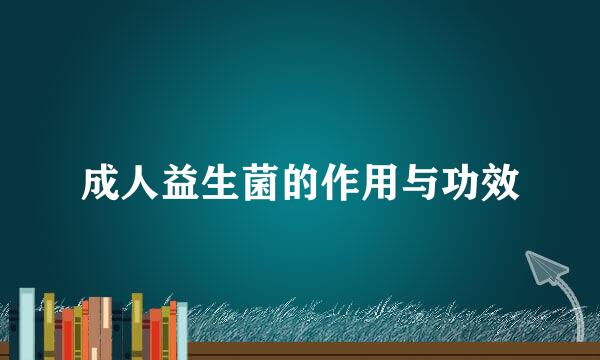 成人益生菌的作用与功效