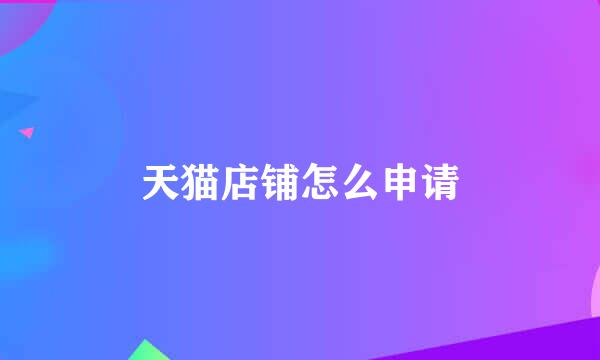 天猫店铺怎么申请