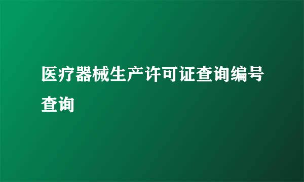 医疗器械生产许可证查询编号查询