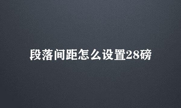 段落间距怎么设置28磅