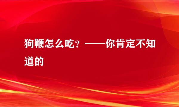 狗鞭怎么吃？——你肯定不知道的