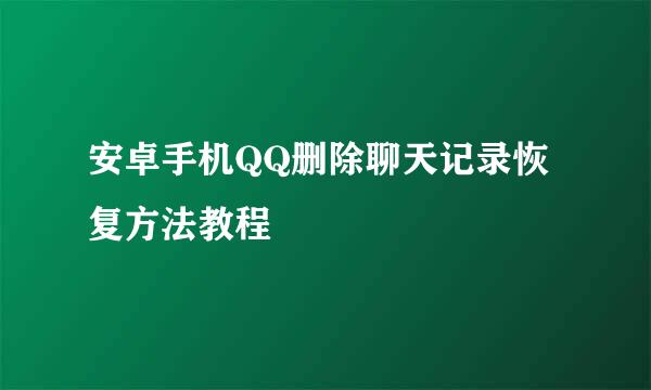 安卓手机QQ删除聊天记录恢复方法教程