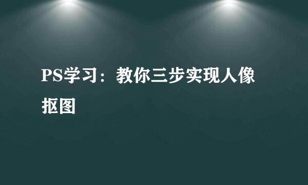 PS学习：教你三步实现人像抠图