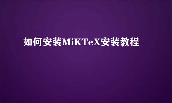如何安装MiKTeX安装教程