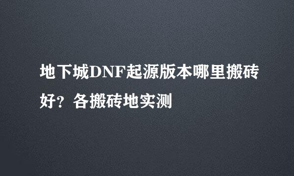 地下城DNF起源版本哪里搬砖好？各搬砖地实测