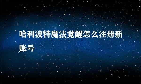 哈利波特魔法觉醒怎么注册新账号