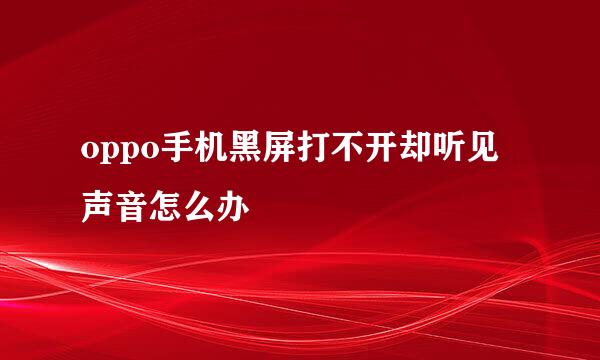 oppo手机黑屏打不开却听见声音怎么办