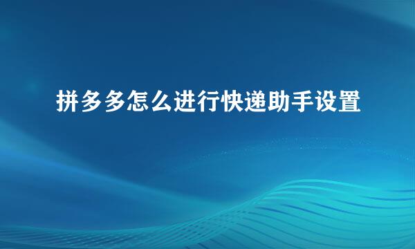 拼多多怎么进行快递助手设置