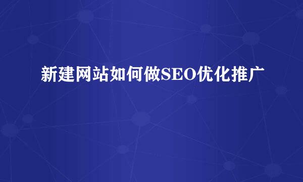 新建网站如何做SEO优化推广