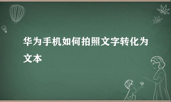 华为手机如何拍照文字转化为文本